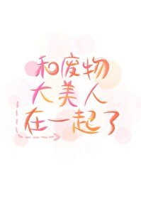 《和废物大美人在一起了》