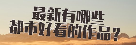 最新有哪些都市好看的作品？