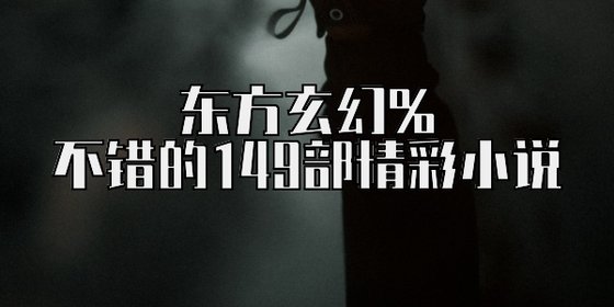 東方玄幻%不錯的149部精彩小說