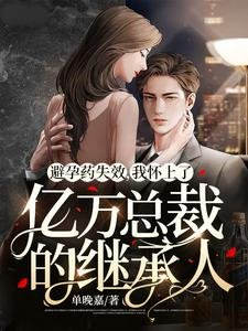 《避孕藥失效,我懷上了億萬總裁的繼承人》