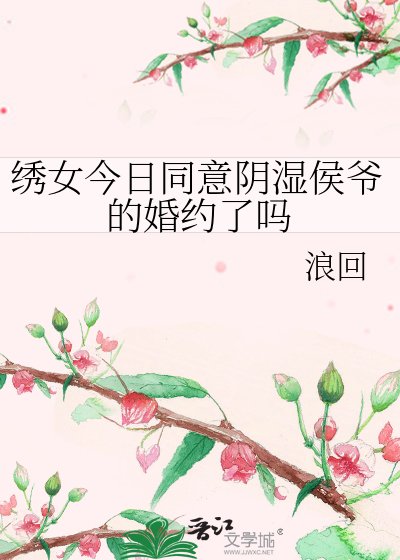 《繡女今日同意陰濕侯爺的婚約了嗎》