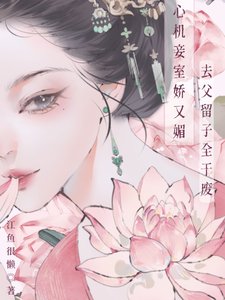 《心機妾室嬌又媚,去父留子全乾廢》