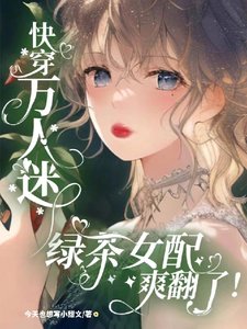 《快穿万人迷:绿茶女配爽翻了!》