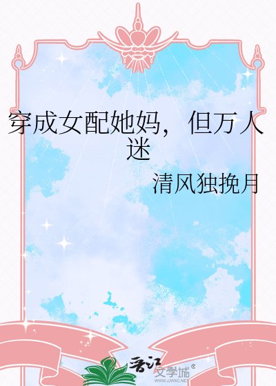 穿成女配她媽，但萬人迷