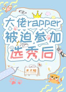 《大佬rapper被迫參加選秀後》