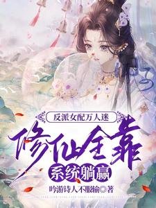反派女配万人迷修仙全靠系统躺赢/剧情害人不浅，男主们都想独占我