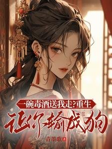 《一碗毒酒送我走?重生讓你輸成狗》