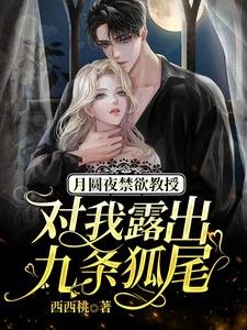 《月圓夜禁慾教授對我露出九條狐尾/救命,被高冷九尾狐老公寵出真身》