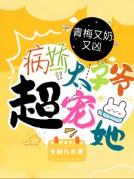 青梅又奶又凶，病娇太子爷超宠她/超甜！病娇竹马的小青梅被宠爆了