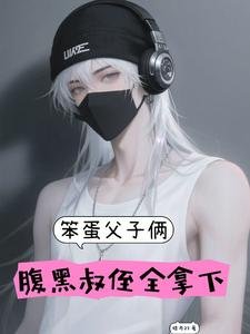 《笨蛋父子俩,腹黑叔侄全拿下》