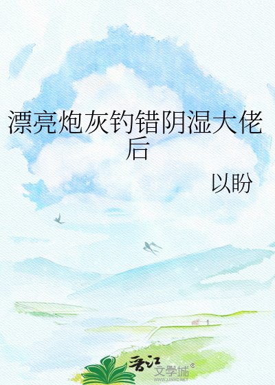 《漂亮炮灰釣錯陰濕大佬後》